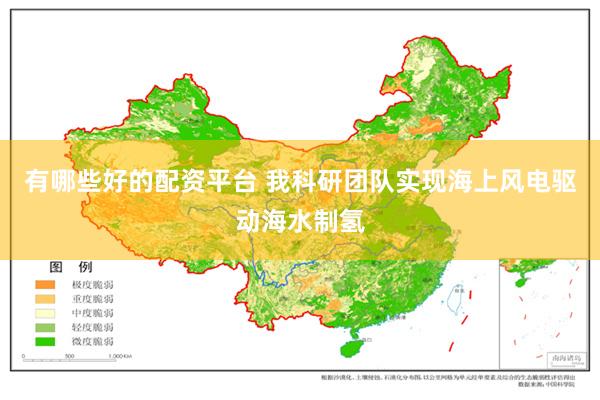 有哪些好的配资平台 我科研团队实现海上风电驱动海水制氢