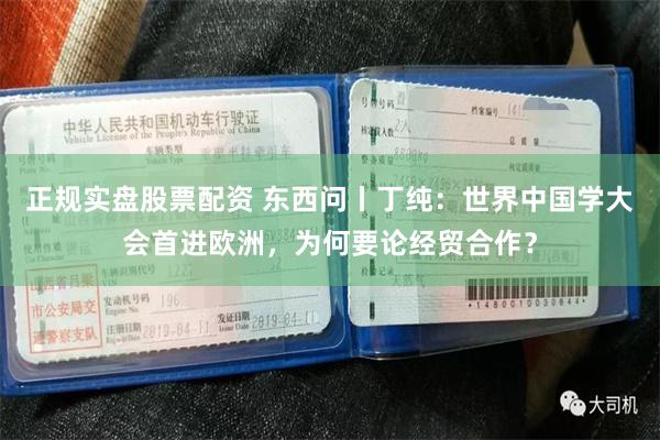 正规实盘股票配资 东西问丨丁纯：世界中国学大会首进欧洲，为何要论经贸合作？