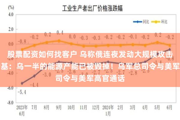 股票配资如何找客户 乌称俄连夜发动大规模攻击！泽连斯基：乌一半的能源产能已被毁掉！乌军总司令与美军高官通话