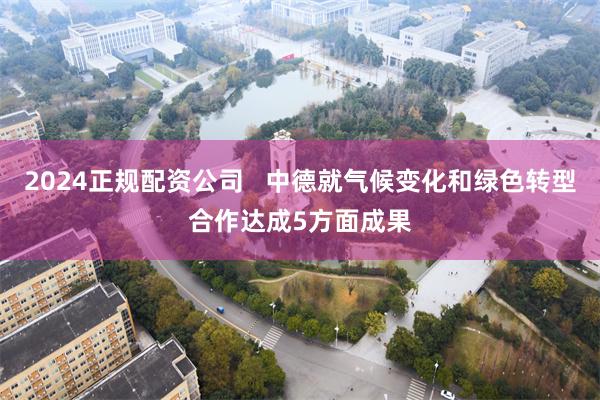 2024正规配资公司   中德就气候变化和绿色转型合作达成5方面成果