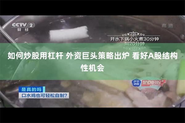 如何炒股用杠杆 外资巨头策略出炉 看好A股结构性机会