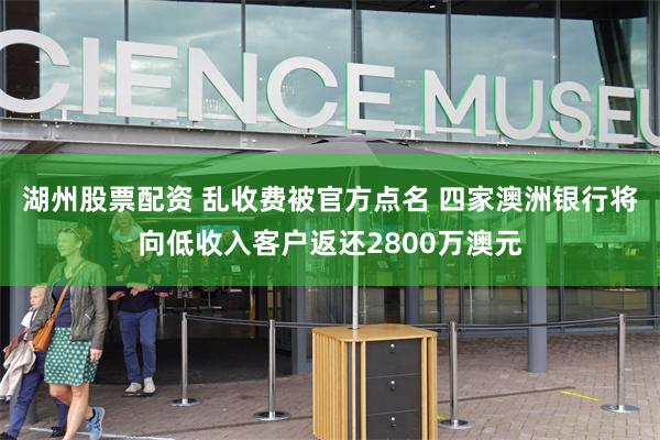 湖州股票配资 乱收费被官方点名 四家澳洲银行将向低收入客户返还2800万澳元