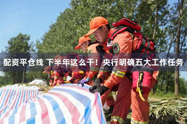 配资平仓线 下半年这么干！央行明确五大工作任务