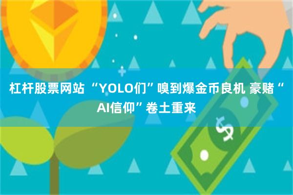 杠杆股票网站 “YOLO们”嗅到爆金币良机 豪赌“AI信仰”卷土重来