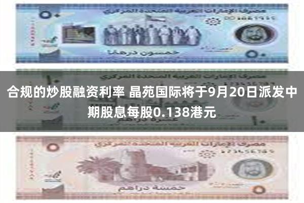 合规的炒股融资利率 晶苑国际将于9月20日派发中期股息每股0.138港元