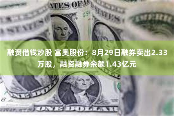 融资借钱炒股 富奥股份：8月29日融券卖出2.33万股，融资融券余额1.43亿元