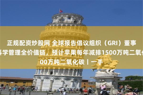 正规配资炒股网 全球报告倡议组织（GRI）董事吕建中：科学管理全价值链，预计苹果每年减排1500万吨二氧化碳丨一手