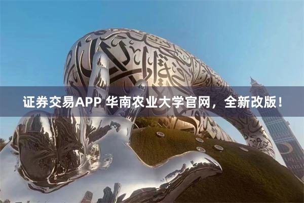 证券交易APP 华南农业大学官网，全新改版！