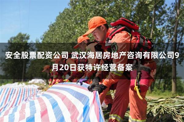 安全股票配资公司 武汉海居房地产咨询有限公司9月20日获特许经营备案