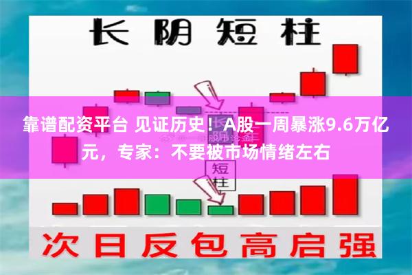 靠谱配资平台 见证历史！A股一周暴涨9.6万亿元，专家：不要被市场情绪左右