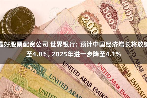 最好股票配资公司 世界银行: 预计中国经济增长将放缓至4.8%, 2025年进一步降至4.1%