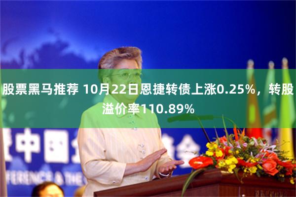 股票黑马推荐 10月22日恩捷转债上涨0.25%，转股溢价率110.89%