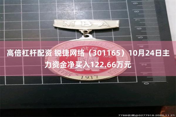 高倍杠杆配资 锐捷网络（301165）10月24日主力资金净买入122.66万元