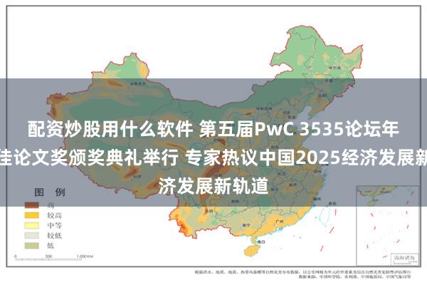 配资炒股用什么软件 第五届PwC 3535论坛年度最佳论文奖颁奖典礼举行 专家热议中国2025经济发展新轨道