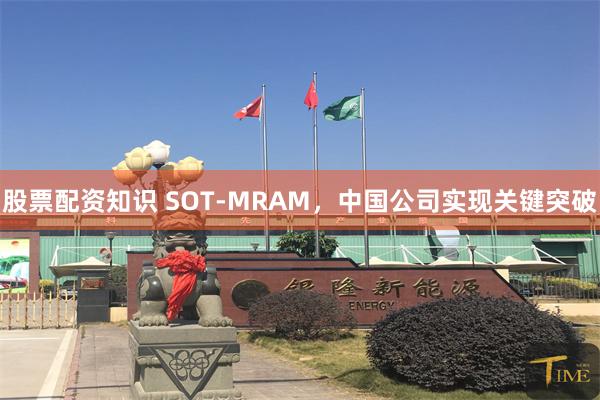 股票配资知识 SOT-MRAM，中国公司实现关键突破