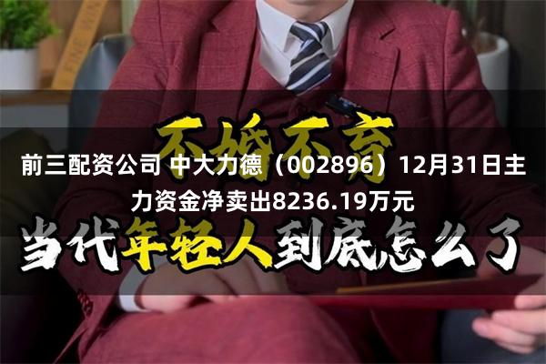 前三配资公司 中大力德（002896）12月31日主力资金净卖出8236.19万元