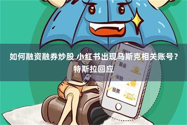 如何融资融券炒股 小红书出现马斯克相关账号？特斯拉回应