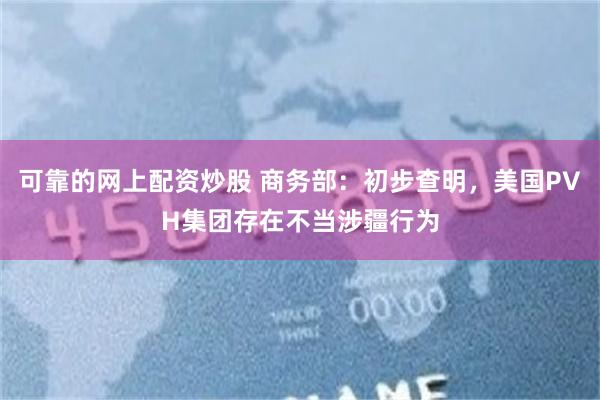 可靠的网上配资炒股 商务部：初步查明，美国PVH集团存在不当涉疆行为