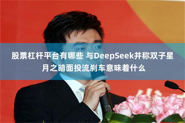 股票杠杆平台有哪些 与DeepSeek并称双子星 月之暗面投流刹车意味着什么