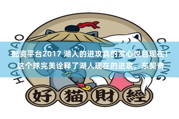 配资平台2017 湖人的进攻真的赏心悦目现在！ 这个球完美诠释了湖人现在的进攻，东契奇