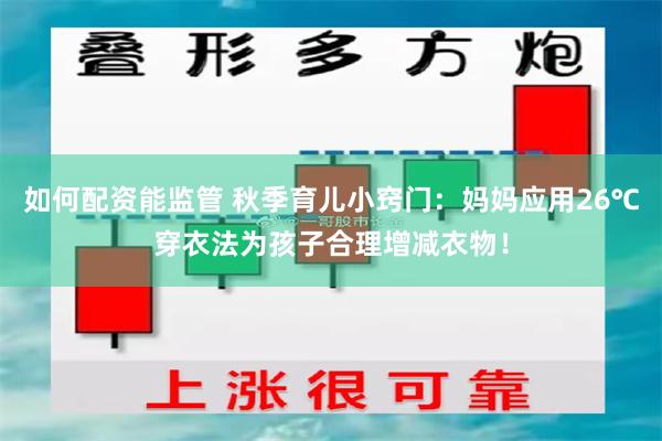 如何配资能监管 秋季育儿小窍门：妈妈应用26℃穿衣法为孩子合理增减衣物！