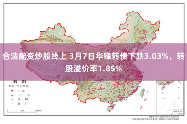 合法配资炒股线上 3月7日华锋转债下跌3.03%，转股溢价率1.85%